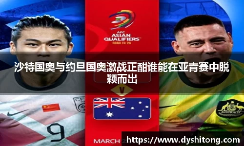 沙特国奥与约旦国奥激战正酣谁能在亚青赛中脱颖而出