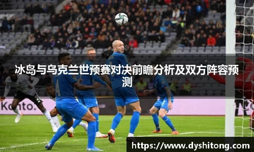 冰岛与乌克兰世预赛对决前瞻分析及双方阵容预测