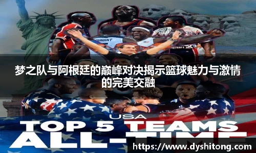 梦之队与阿根廷的巅峰对决揭示篮球魅力与激情的完美交融