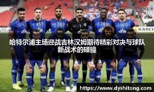 哈特尔浦主场迎战吉林汉姆期待精彩对决与球队新战术的碰撞